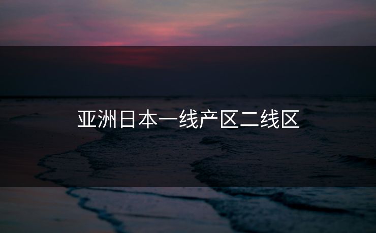 亚洲日本一线产区二线区