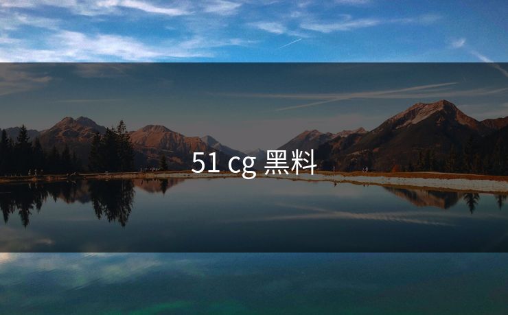 51 cg 黑料