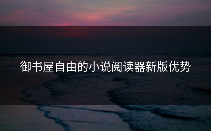 御书屋自由的小说阅读器新版优势