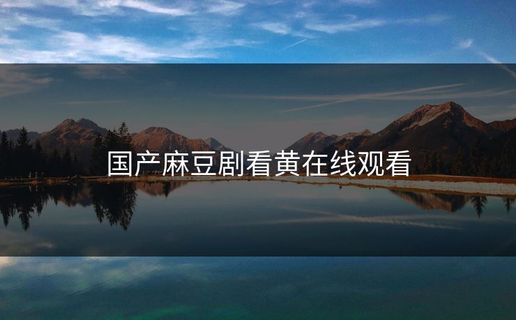 国产麻豆剧看黄在线观看