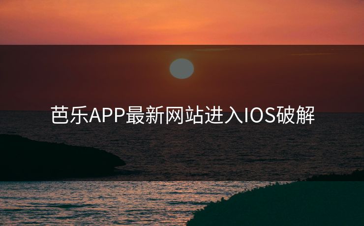 芭乐APP最新网站进入IOS破解